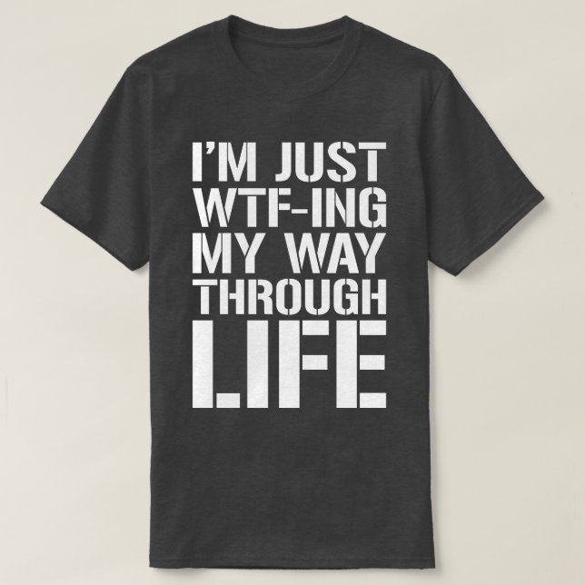 Im Just WTFing My Way Through Life 2 T-Shirt (Design Front)