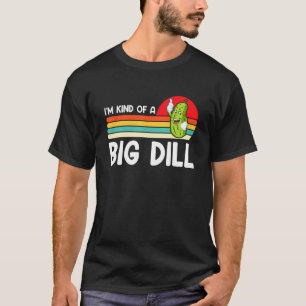 I'm Kind Of A Big Dill Funny Pickle Lover T-Shirt