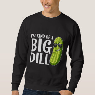 I'm Kind Of A Big Dill Pickle Sweatshirt