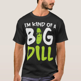 Im Kind Of A Big Dill Pickle T-Shirt
