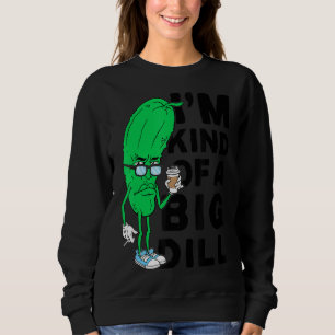 Im Kind Of A Big Dill Pickles Vegan Im A Big Dill Sweatshirt
