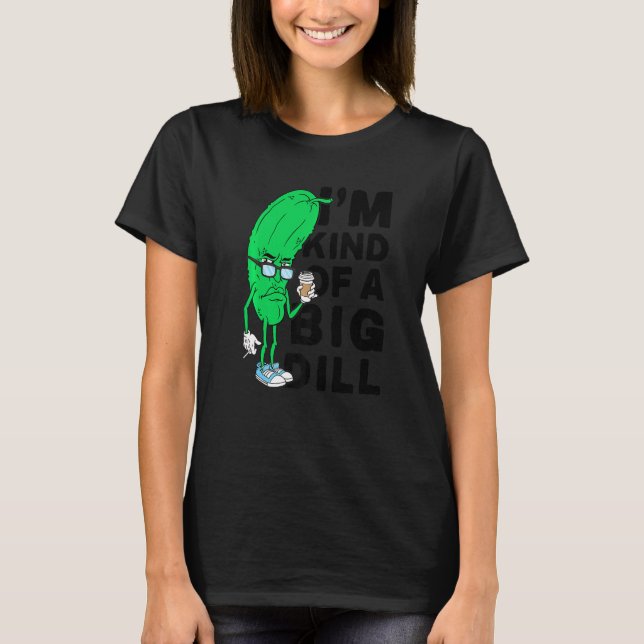 Im Kind Of A Big Dill Pickles Vegan Im A Big Dill  T-Shirt (Front)