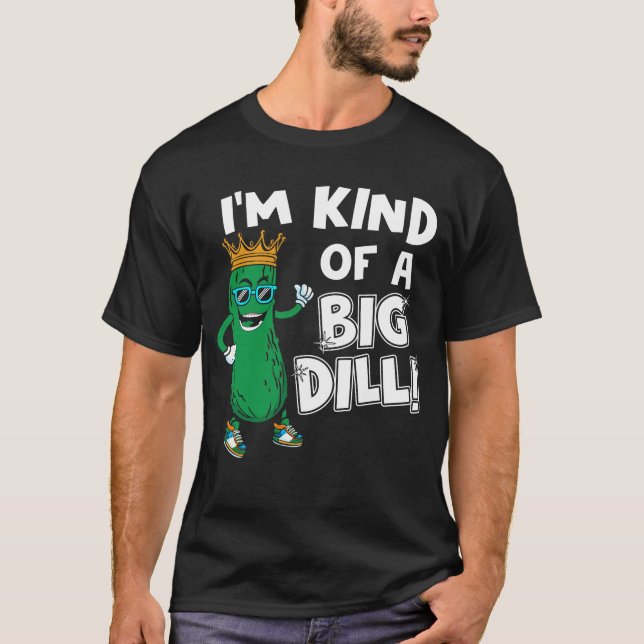 I'm Kind Of A Big Dill T-Shirt (Front)