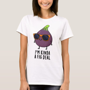 I'm Kinda A Fig Deal Funny Fruit Pun  T-Shirt
