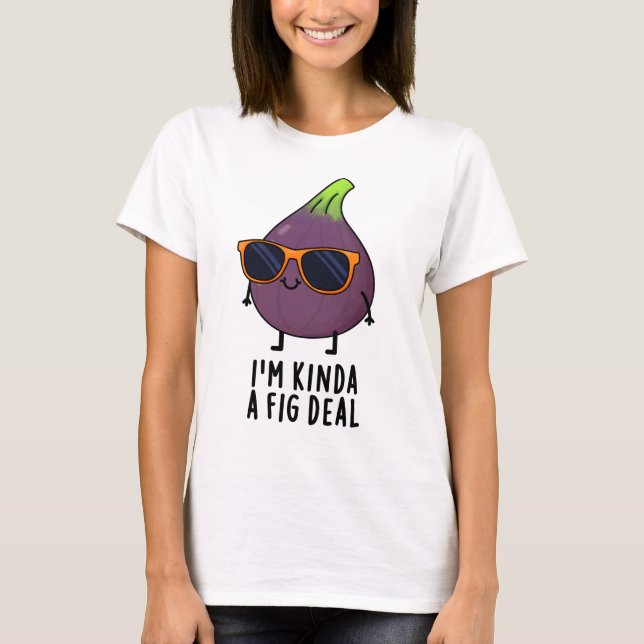 I'm Kinda A Fig Deal Funny Fruit Pun  T-Shirt (Front)