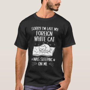 I'm Late My Foreign White Cat Was Sleeping On Me T-Shirt