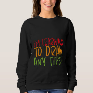 I'm Learning To Draw  Any Tips   Sweatshirt