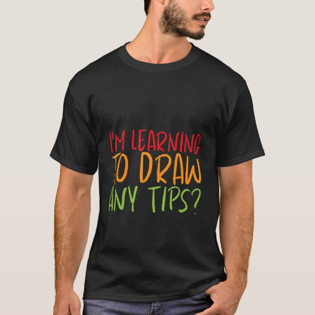 I'm Learning To Draw  Any Tips   T-Shirt (Front)