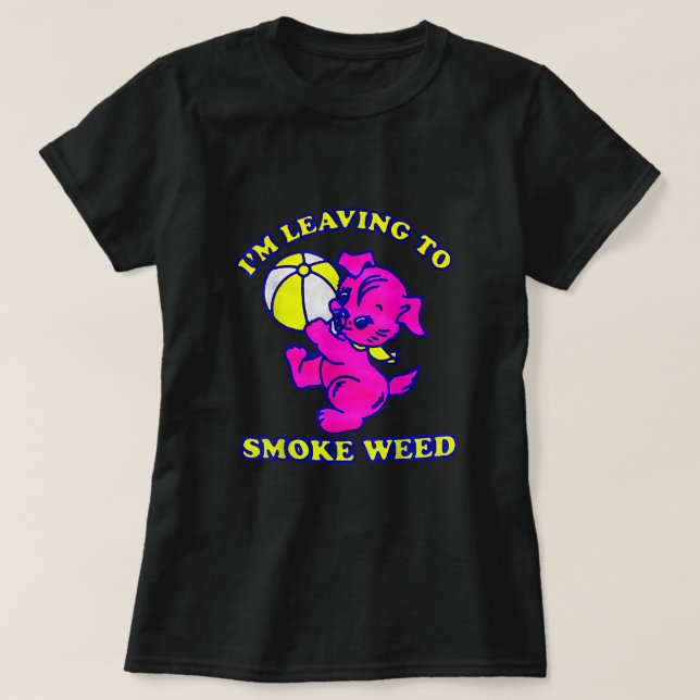 I'm Leaving To Smoke Weed  T-Shirt (Design Front)
