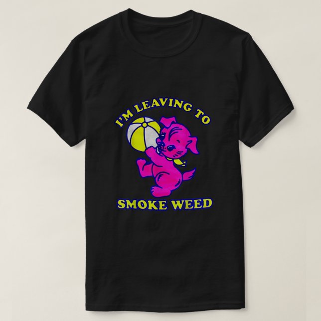 I'm Leaving To Smoke Weed  T-Shirt (Design Front)