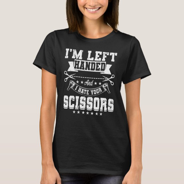 I'm Left Handed And I Hate Your Scissors Lefty T-Shirt (Front)
