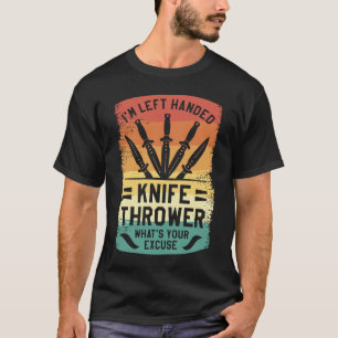 I'm Left Handed Knife Thrower What's Your Excuse T-Shirt
