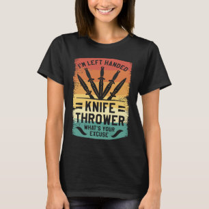 I'm Left Handed Knife Thrower What's Your Excuse T-Shirt