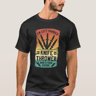 I'm Left Handed Knife Thrower What's Your Excuse T-Shirt