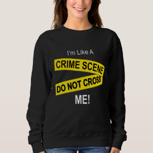 I'm Like A Crime Scene Do Note Cross Me Sweatshirt