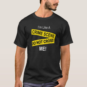 I'm Like A Crime Scene Do Note Cross Me T-Shirt