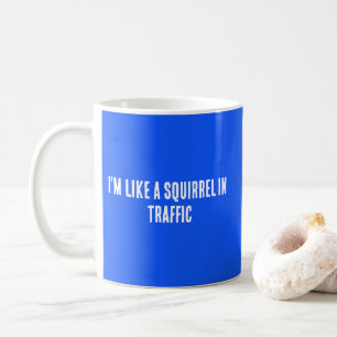 I'm Like a Squirrel In Traffic Coffee Mug