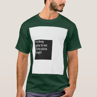 Im Likely Going To Eat All The Pizza Pizza Hungry T-Shirt