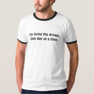 I'm living the dream. One day at a time. T-Shirt