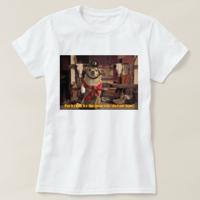 I'm Lookin' For the Man Who Shot My Paw! Chihuahua T-Shirt (Design Front)