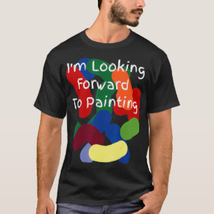I'm Looking Forward To Painting  T-Shirt