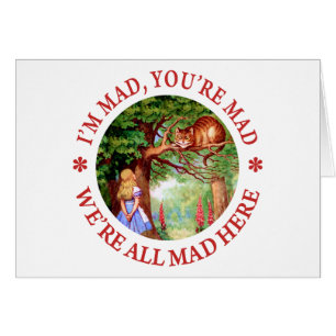 I'm Mad , You're Mad, We;'re All Mad Here!