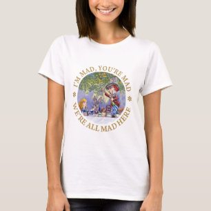 I'm Mad, You're Mad, We're All Mad Here! T-Shirt