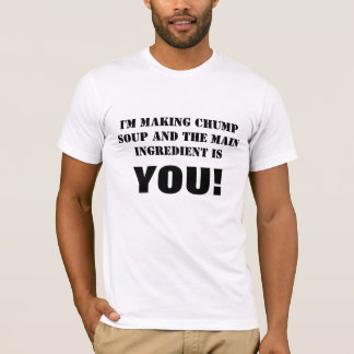 I'M MAKING CHUMP SOUP AND THE MAIN INGREDIENT I... T-Shirt