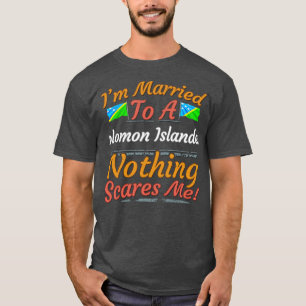Im Married To A Solomon Islanders Nothing Scares M T-Shirt