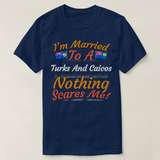 Im Married To A Turks And Caicos Nothing Scares Me T-Shirt (Design Front)