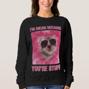 I'm mean because you're stupid cat meme women  sweatshirt