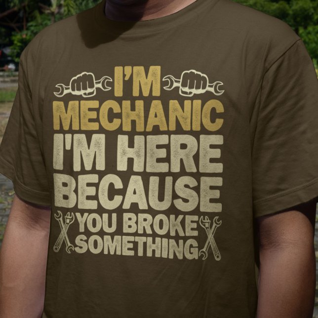 I'm Mechanic I'm Here Because You Broke Something  T-Shirt (Creator Uploaded)