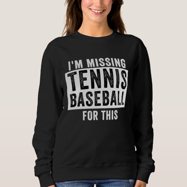 I'm Missing Tennis Baseball For This  Tennis Baseb Sweatshirt (Front)