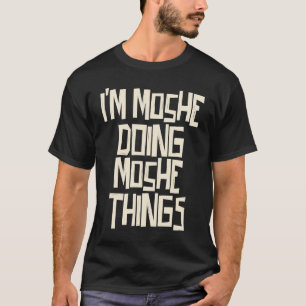 I'm Moshe doing Moshe things T-Shirt