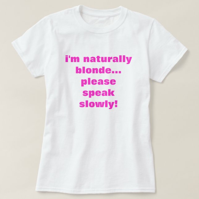 i'm naturally blonde... please speak slowly! T-Shirt (Design Front)