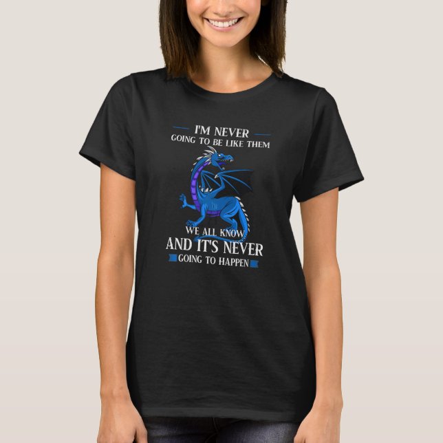 I'm Never Going To Be Like Them We All Know Dragon T-Shirt (Front)