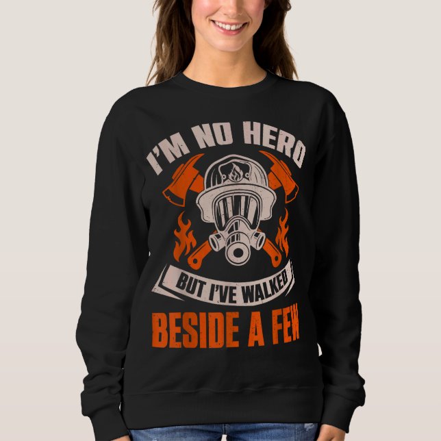 I'm No Hero But I've Walked Beside A Few Firefight Sweatshirt (Front)