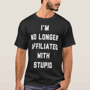 I'm No Longer affiliated With Stupid Statement T-Shirt