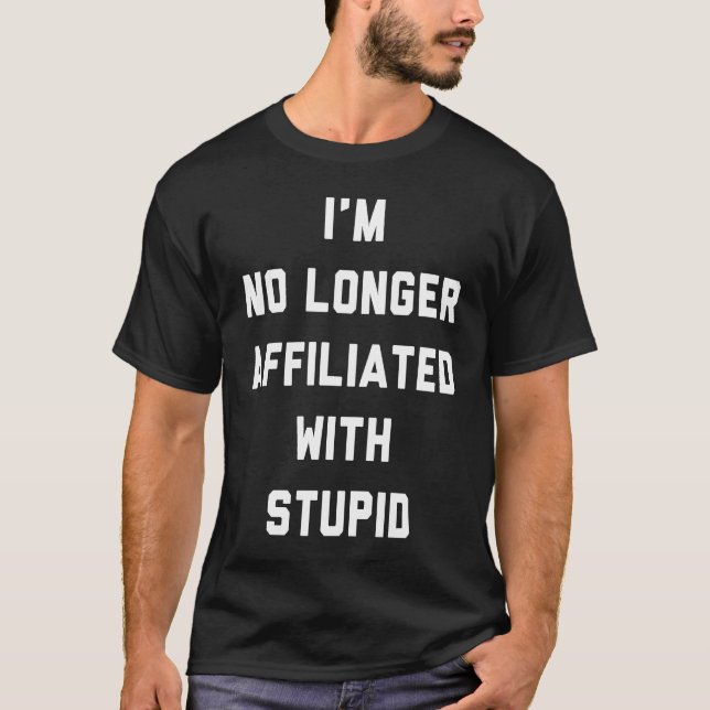I'm No Longer affiliated With Stupid  Statement T-Shirt (Front)