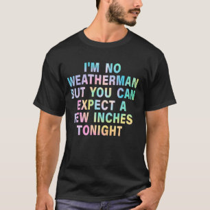 I'm No Weatherman But You Can Expect A Few Inches  T-Shirt