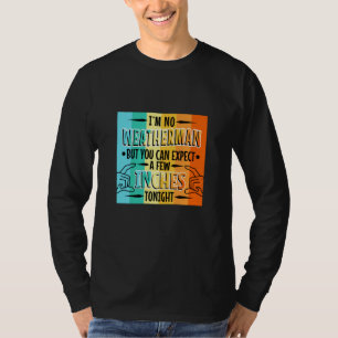 Im no weatherman but you can expect a few inches t T-Shirt