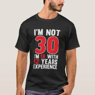 I'M Not 30 I'M 18 With 12 Years Of Experience 30Th T-Shirt