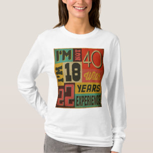 I'm Not 40 I'm 18 With 22 Years Experience T-Shirt