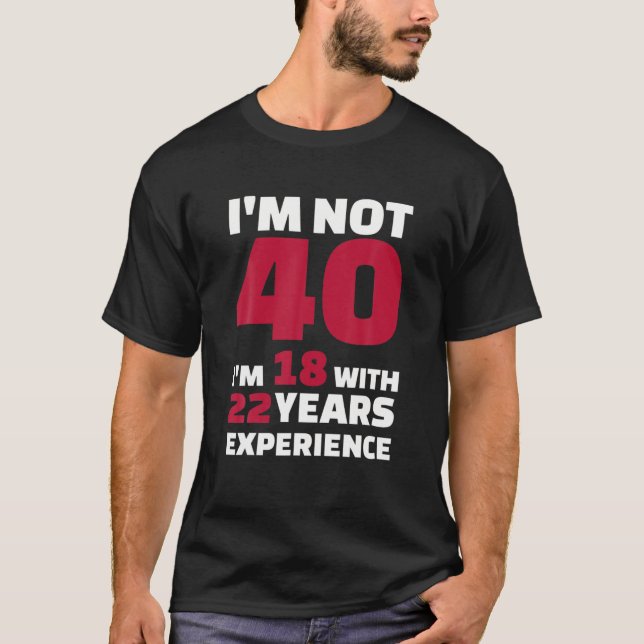 I'm not 40 I'm 18 with 22 years experience T-Shirt (Front)