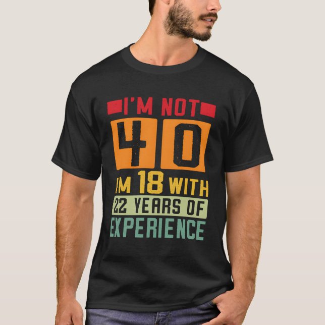 I'M Not 40 I'M 18 With 22 Years Of Experience 40Th T-Shirt (Front)