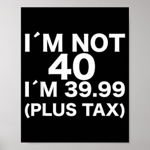 Im Not 40 Im 3999 Plus Tax Funny 40th Birthday Poster