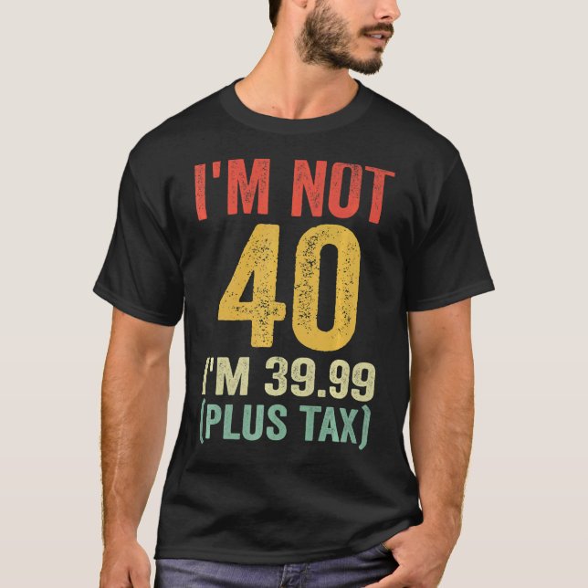 I'm not 40 i'm 39.99 (plus tax) T-Shirt (Front)