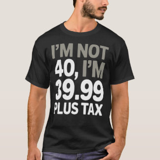I'm Not 40, Just 39.99 Plus Tax - Humourous Joke  T-Shirt