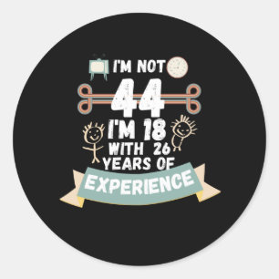 I'm not 44 I'm 18 with 26 of experience - for44 Classic Round Sticker