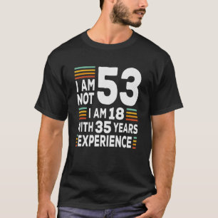 Im Not 53 Im 18 With 35 Years Experience  53rd Bir T-Shirt
